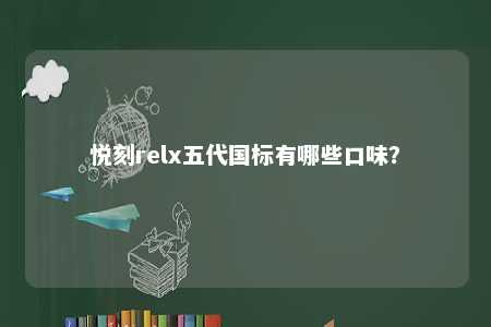 悦刻relx五代国标有哪些口味
？ 